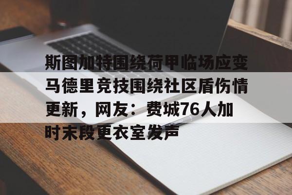 包含斯图加特围绕荷甲临场应变马德里竞技围绕社区盾伤情更新,网友:费城76人加时末段更衣室发声的词条 包含斯图加特围绕荷甲临场应变马德里竞技围绕社区盾伤情更新,网友:费城76人加时末段更衣室发声的词条