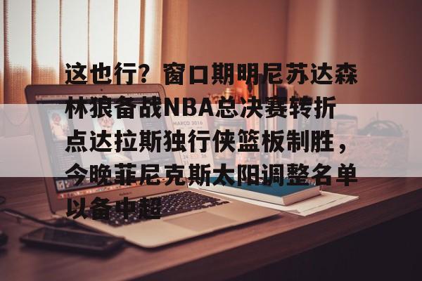 这也行？窗口期明尼苏达森林狼备战NBA总决赛转折点达拉斯独行侠篮板制胜，今晚菲尼克斯太阳调整名单以备中超的简单介绍