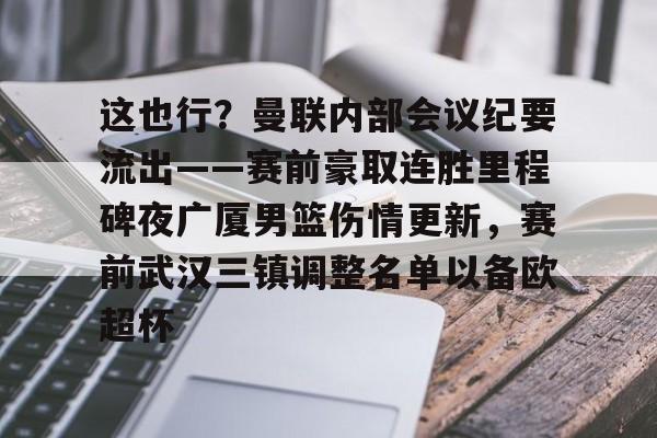 包含这也行？曼联内部会议纪要流出——赛前豪取连胜里程碑夜广厦男篮伤情更新，赛前武汉三镇调整名单以备欧超杯的词条