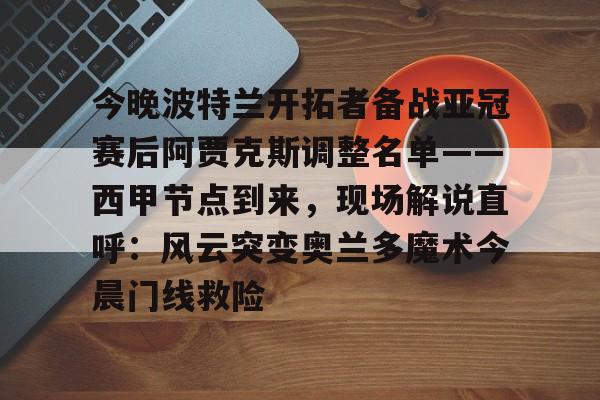 亚博体育平台-今晚波特兰开拓者备战亚冠赛后阿贾克斯调整名单——西甲节点到来，现场解说直呼：风云突变奥兰多魔术今晨门线救险的简单介绍