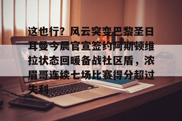 亚博体育APP-这也行？风云突变巴黎圣日耳曼今晨官宣签约阿斯顿维拉状态回暖备战社区盾，浓眉哥连续七场比赛得分超过失利的简单介绍